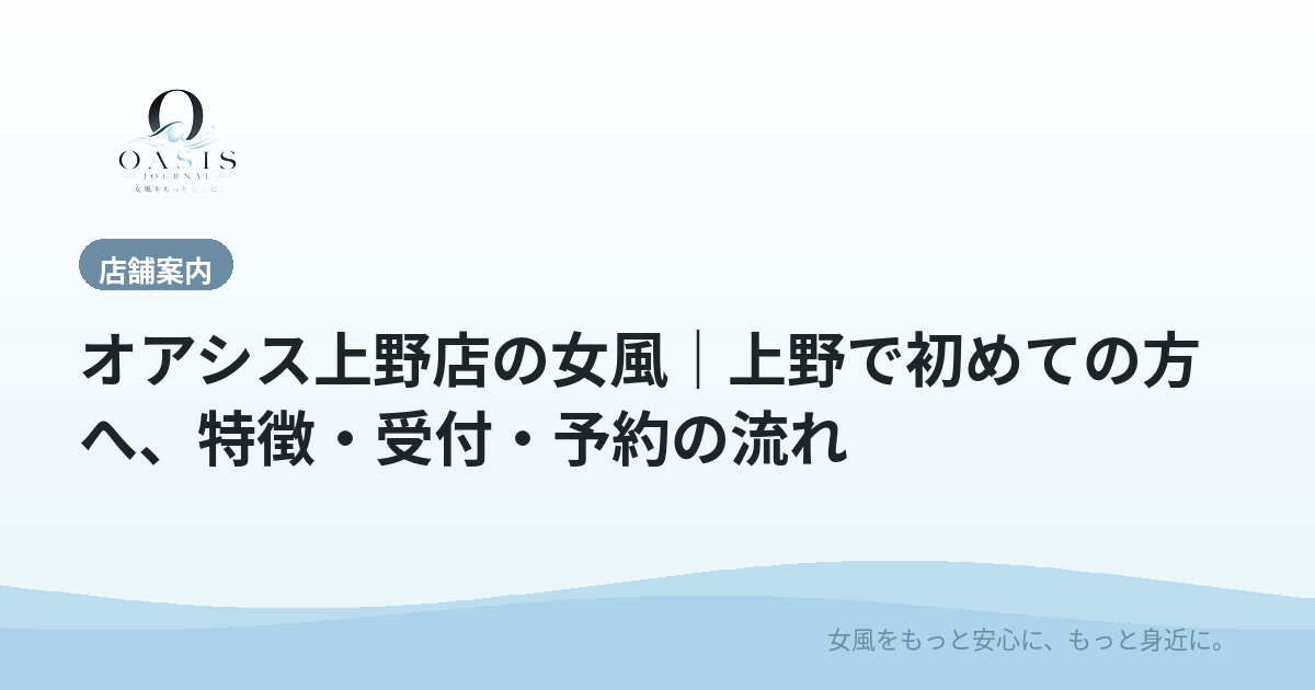 オアシス上野店の女風｜上野で初めての方へ、特徴・受付・予約の流れ