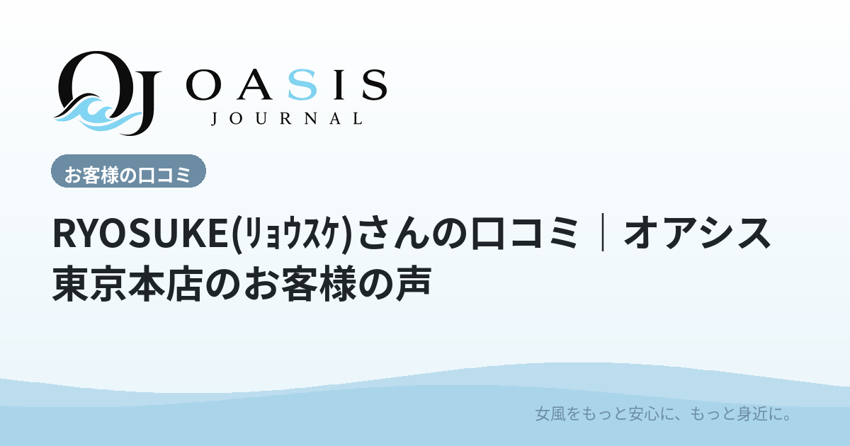 RYOSUKE(ﾘｮｳｽｹ)さんの口コミ｜オアシス東京本店のお客様の声